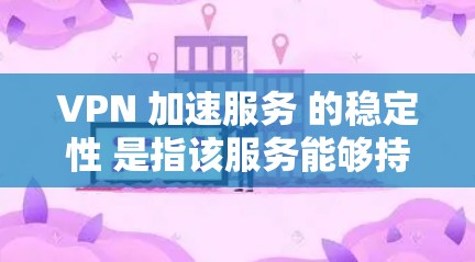 VPN 加速服务 的稳定性 是指该服务能够持续正常运行并提供稳定的数据传输功能。以下是一些可能影响 VPN 加速服务稳定性的因素