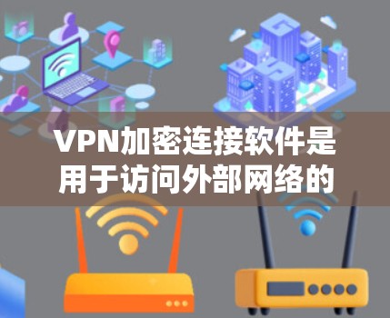 VPN加密连接软件是用于访问外部网络的网络 VPN（虚拟网络）工具，通过加密确保数据传输的安全性。以下是对这些软件的详细介绍
