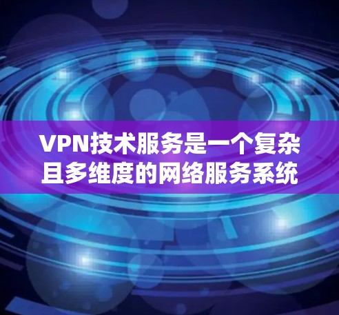 VPN技术服务是一个复杂且多维度的网络服务系统,旨在通过加密和高效的数据传输来保障数据安全和通信效率。以下是对该领域的详细介绍