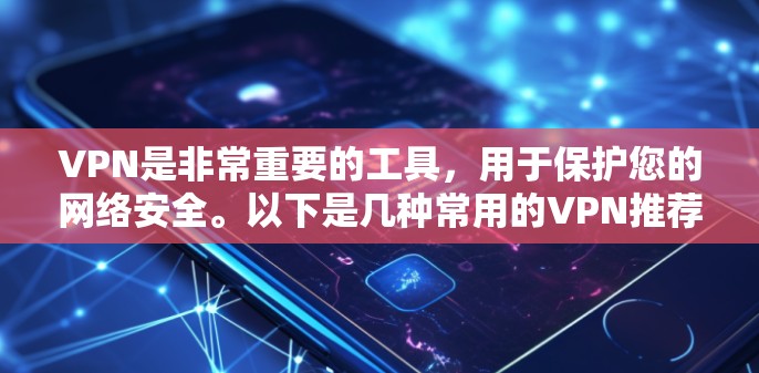 VPN是非常重要的工具，用于保护您的网络安全。以下是几种常用的VPN推荐，适合大多数用户