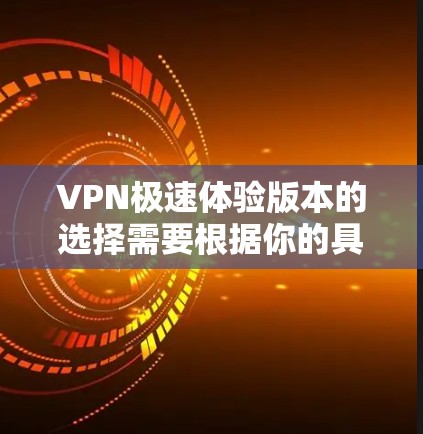 VPN极速体验版本的选择需要根据你的具体需求来决定。以下是一些可能适合你的VPN版本推荐
