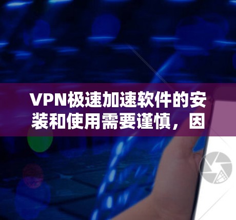 VPN极速加速软件的安装和使用需要谨慎，因为这些软件可能会带来安全风险。以下是一些推荐的VPN加速软件，并提供安装和使用指南