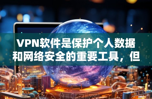 VPN软件是保护个人数据和网络安全的重要工具，但使用时必须确保软件的安全性。以下是一个使用VPN软件的步骤说明，帮助您安全地使用VPN