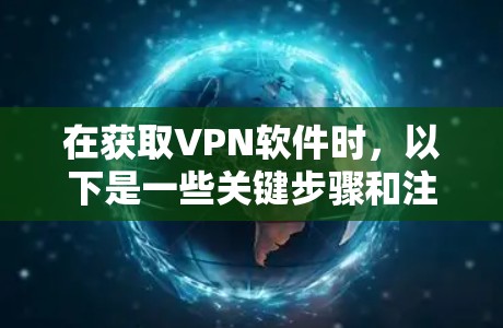 在获取VPN软件时，以下是一些关键步骤和注意事项