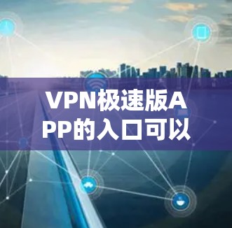 VPN极速版APP的入口可以通过多种方式获取，以下是一些常见的方法