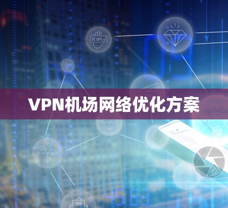 <strong>VPN机场</strong>网络优化方案
