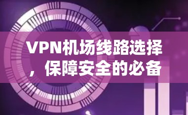 <strong>VPN机场</strong>线路选择，保障安全的必备技能