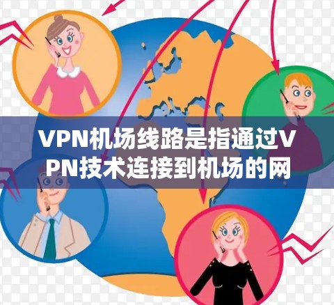 <strong>VPN机场</strong>线路是指通过VPN技术连接到机场的网络，用于提供服务或数据传输。这些网络可能用于分发航班信息、提供在线预订、进行会议或培训等用途。关于<strong>VPN机场</strong>线路的测速，以下是一些关键点