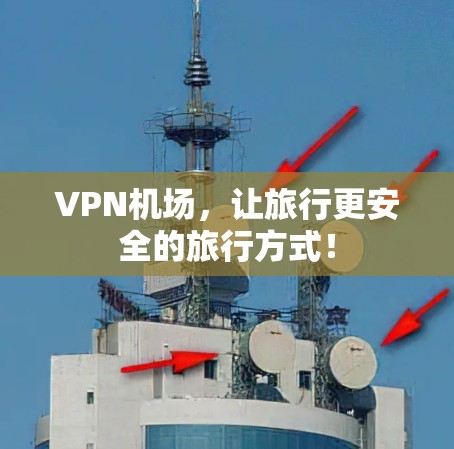 <strong>VPN机场</strong>，让旅行更安全的旅行方式！