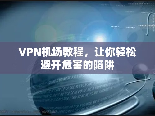 <strong>VPN机场</strong>教程，让你轻松避开危害的陷阱