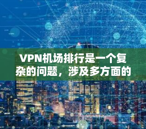 <strong>VPN机场</strong>排行是一个复杂的问题，涉及多方面的因素和标准。以下是对<strong>VPN机场</strong>排行的总结和分析