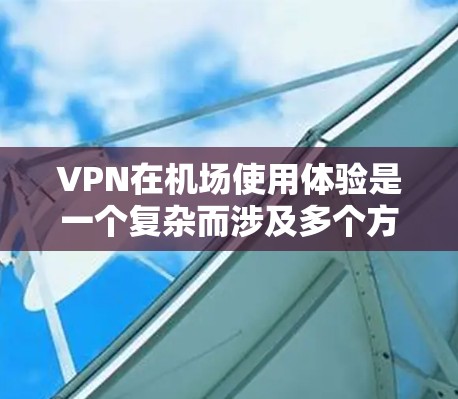 VPN在机场使用体验是一个复杂而涉及多个方面的问题。以下是对此问题的详细分析和总结
