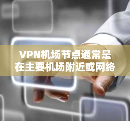 <strong>VPN机场</strong>节点通常是在主要机场附近或网络覆盖范围内的网络服务站点。以下是一些主要的 VPN 站点及其位置