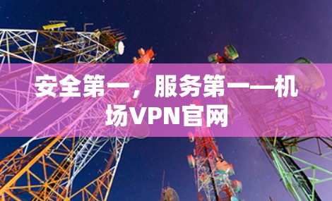安全第一，服务第一—机场VPN官网