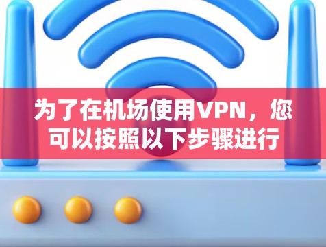 为了在机场使用VPN，您可以按照以下步骤进行