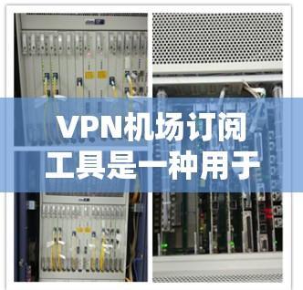 <strong>VPN机场</strong>订阅工具是一种用于在机场使用加密通信服务的工具,帮助用户在安全的环境中进行数据加密和传输。以下是关于这些工具的详细信息