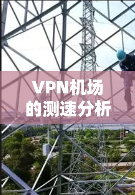 <strong>VPN机场</strong>的测速分析可以从多个角度进行,主要涉及到技术、物理和隐私三个方面。以下是对 VPN 概念和测速分析的详细解读