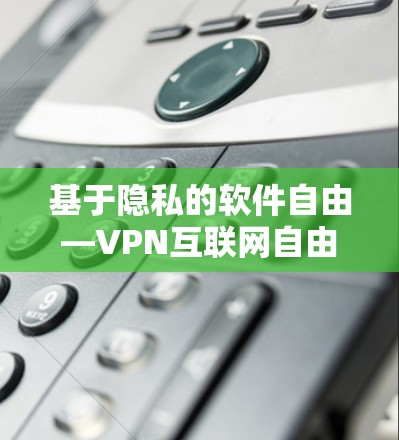 基于隐私的软件自由—VPN互联网自由软件