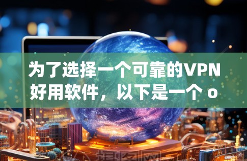 为了选择一个可靠的VPN好用软件,以下是一个 organized的步骤和推荐