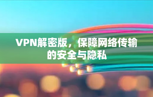 VPN解密版，保障网络传输的安全与隐私