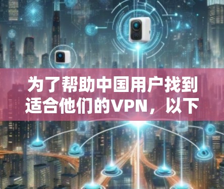 为了帮助中国用户找到适合他们的VPN,以下是一些推荐的VPN服务,它们在覆盖中国、安全性以及功能方面表现良好
