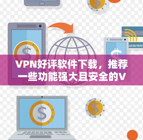 VPN好评软件下载，推荐一些功能强大且安全的VPN工具，以下是一些推荐的软件和工具