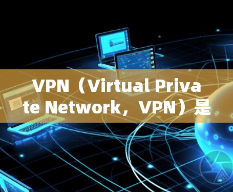 VPN（Virtual Private Network，VPN）是通过技术手段将内部网络与外部网络进行连接，以实现数据的安全传输。VPN服务器是指连接到VPN服务器的设备，通常用于接收和发送数据