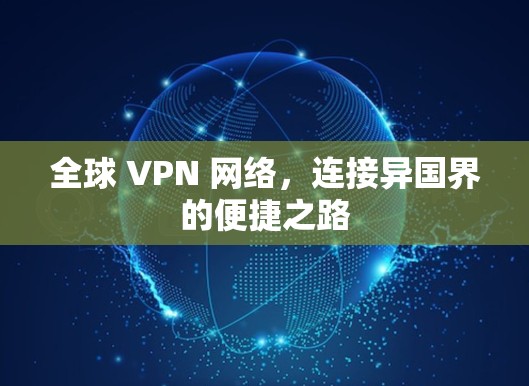 全球 VPN 网络，连接异国界的便捷之路