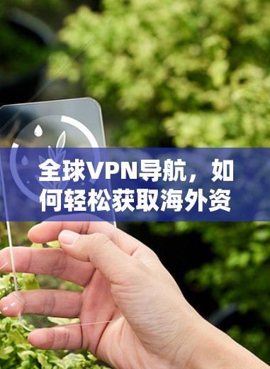 全球VPN导航,如何轻松获取海外资料