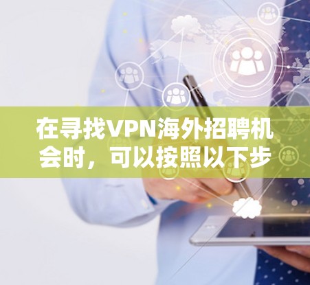 在寻找VPN海外招聘机会时，可以按照以下步骤进行