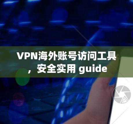 VPN海外账号访问工具，安全实用 guide