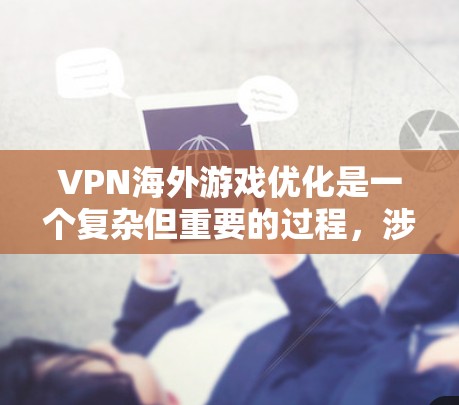 VPN海外游戏优化是一个复杂但重要的过程,涉及多个方面。以下是一些关键步骤和建议,帮助您在海外游戏环境中使用VPN并优化体验
