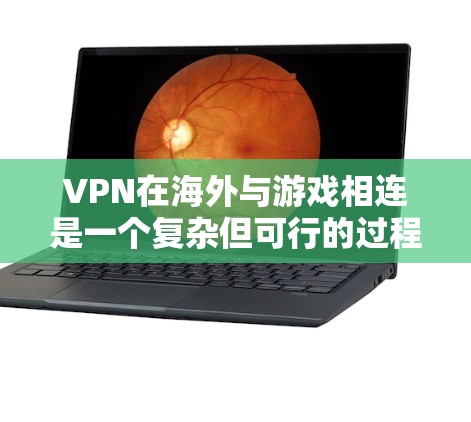 VPN在海外与游戏相连是一个复杂但可行的过程，需要综合考虑多个因素。以下是一些关键步骤和注意事项，帮助您顺利完成这一任务