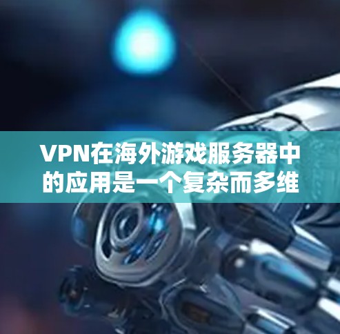 VPN在海外游戏服务器中的应用是一个复杂而多维度的问题,涉及技术、法律、伦理、成本、可用性以及与其他技术的结合等多个方面。以下是对 VPN 在海外游戏服务器中的具体应用和使用情况的总结