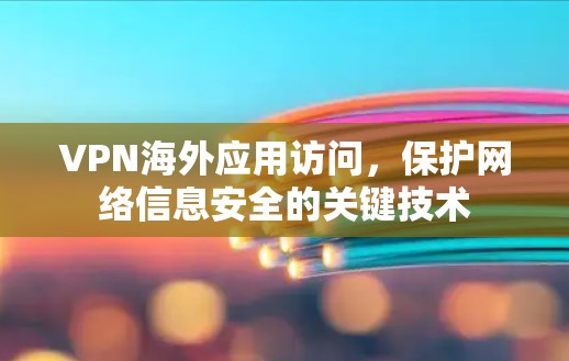 VPN海外应用访问，保护网络信息安全的关键技术