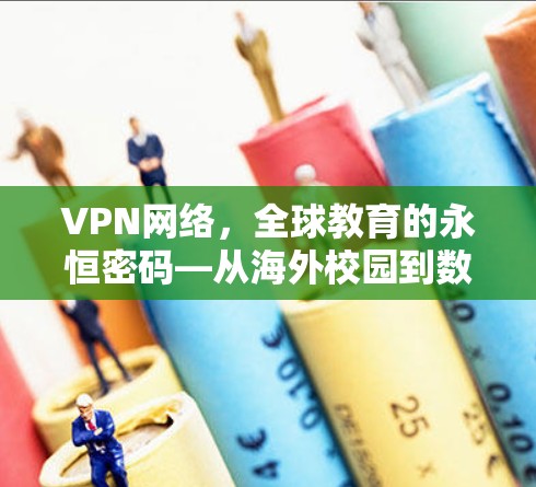 VPN网络,全球教育的永恒密码—从海外校园到数字课堂