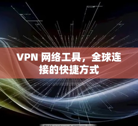 VPN 网络工具,全球连接的快捷方式