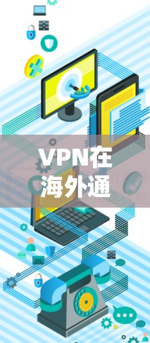 VPN在海外通讯中的技术与应用