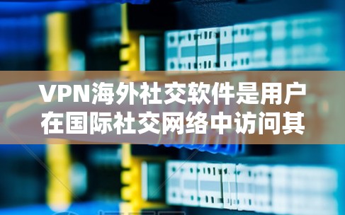 VPN海外社交软件是用户在国际社交网络中访问其他国家网站和应用的一种方式。以下是几个常用且易于使用的VPN软件推荐,帮助用户轻松享受国际社交
