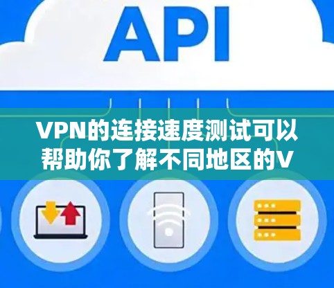 VPN的连接速度测试可以帮助你了解不同地区的VPN协议和速度情况,这对于优化VPN使用非常有用。以下是关于VPN海外连接速度测试的一些步骤和建议