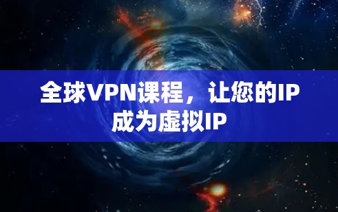 全球VPN课程,让您的IP成为虚拟IP