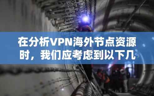 在分析VPN海外节点资源时,我们应考虑到以下几点