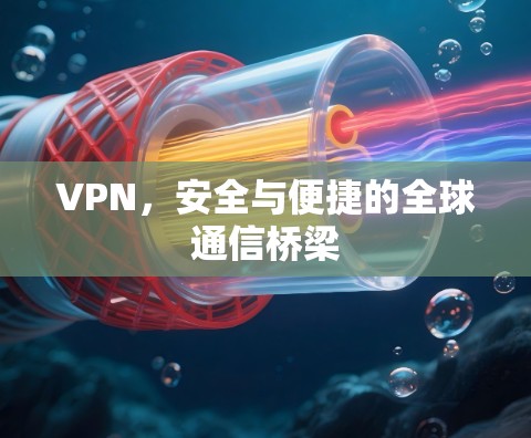 VPN,安全与便捷的全球通信桥梁