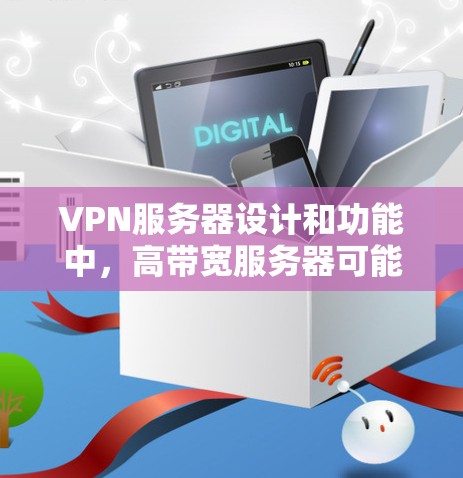 VPN服务器设计和功能中,高带宽服务器可能会带来一些问题,如延迟、数据泄露等。以下是关于如何优化和管理VPN服务器的建议