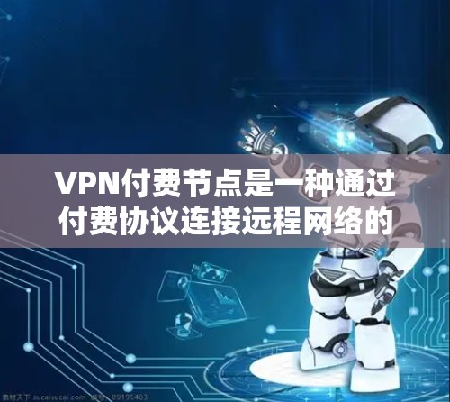 VPN付费节点是一种通过付费协议连接远程网络的网络服务,旨在提供安全的、可靠的网络环境。以下是关于VPN付费节点的详细介绍