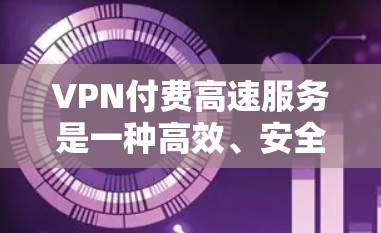 VPN付费高速服务是一种高效、安全的网络连接方式,通过加密传输和依赖高速网络来提升连接速度。以下是关于VPN付费高速服务的详细分析