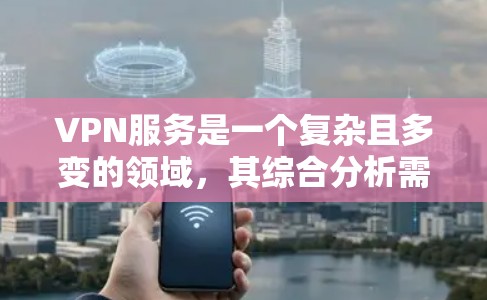 VPN服务是一个复杂且多变的领域,其综合分析需要综合考虑多个因素,包括技术、安全性和用户体验等。以下是对VPN服务的综合分析