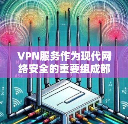VPN服务作为现代网络安全的重要组成部分,其长期运行效果是衡量其价值的重要指标。以下是对VPN服务长期运行效果的分析