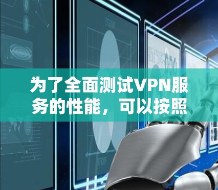 为了全面测试VPN服务的性能,可以按照以下步骤进行