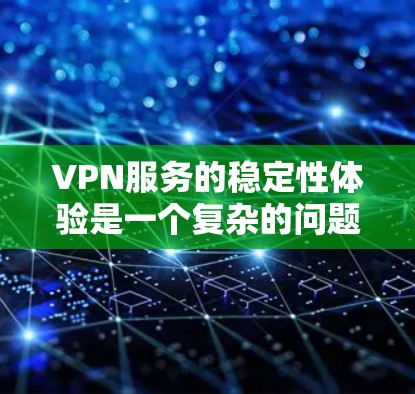 VPN服务的稳定性体验是一个复杂的问题,主要取决于多个因素,包括服务器稳定性、流量控制、延迟、故障率以及用户反馈等。以下是一些分析VPN服务稳定性的关键方面